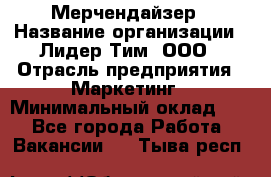 Мерчендайзер › Название организации ­ Лидер Тим, ООО › Отрасль предприятия ­ Маркетинг › Минимальный оклад ­ 1 - Все города Работа » Вакансии   . Тыва респ.